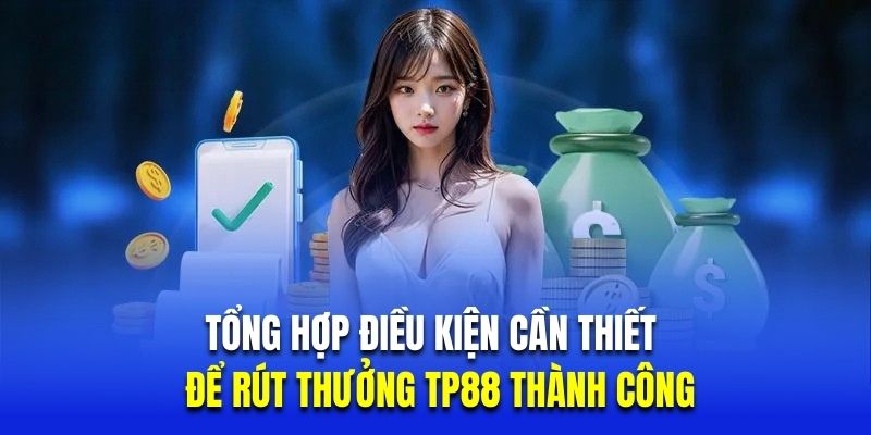 Tổng hợp điều kiện cần thiết để rút thưởng TP88 thành công