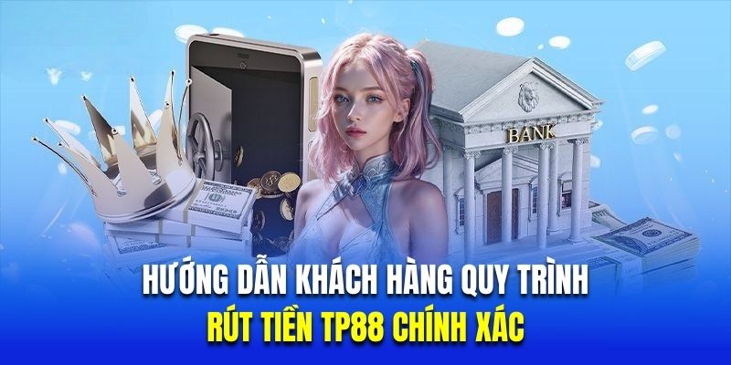 Hướng dẫn khách hàng quy trình rút tiền TP88 chính xác