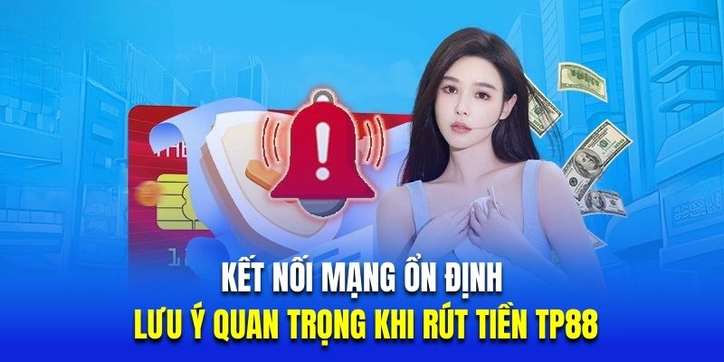 Kết nối mạng ổn định là lưu ý quan trọng khi rút tiền TP88